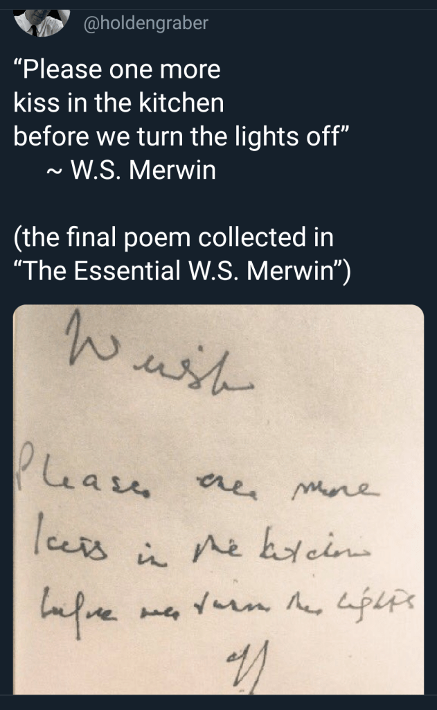 Please one more kiss in the kitchen before we turn the lights off. by W.S. Merwin