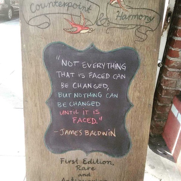 Not everything that is faced can be changed, but nothing can change until it is faced. - James Baldwin